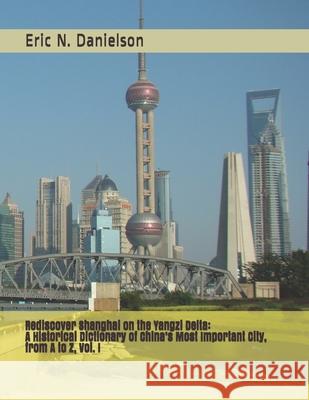 Rediscover Shanghai on the Yangzi Delta: : A Historical Dictionary of China's Most Important City, from A to Z. Eric Norman Danielson Eric Norman Danielson 9781796576139 Independently Published - książka