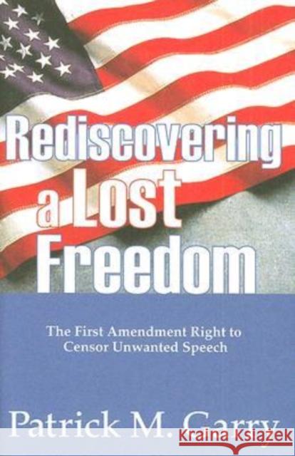 Rediscovering a Lost Freedom: The First Amendment Right to Censor Unwanted Speech Garry, Patrick 9780765803221 Transaction Publishers - książka