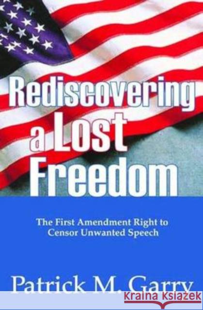 Rediscovering a Lost Freedom: The First Amendment Right to Censor Unwanted Speech Garry, Patrick 9781412808606 Transaction Publishers - książka