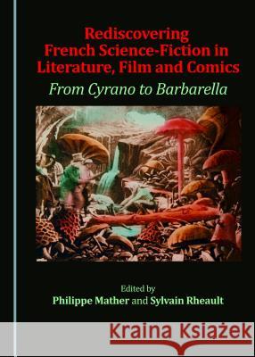 Rediscovering French Science-Fiction in Literature, Film and Comics: From Cyrano to Barbarella Philippe Mather Sylvain Rheault Philippe Mather 9781443886765 Cambridge Scholars Publishing - książka