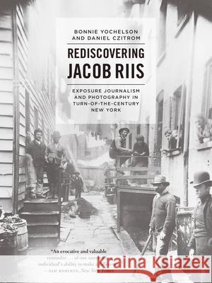 Rediscovering Jacob Riis: Exposure Journalism and Photography in Turn-Of-The-Century New York Bonnie Yochelson Daniel Czitrom 9780226182865 University of Chicago Press - książka