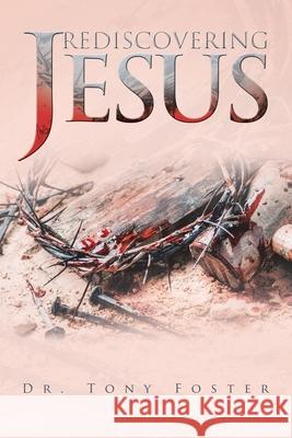 Rediscovering Jesus Dr Tony Foster 9781669807735 Xlibris Us - książka