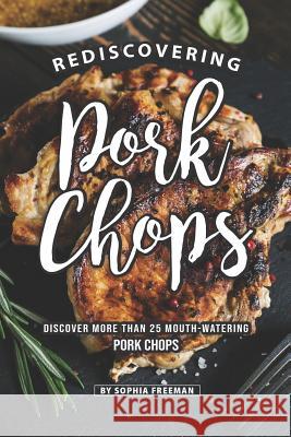 Rediscovering Pork Chops: Discover More than 25 Mouth-watering Pork Chops Sophia Freeman 9781099692598 Independently Published - książka