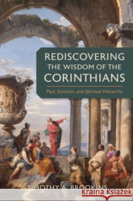 Rediscovering the Wisdom of the Corinthians: Paul, Stoicism, and Spiritual Hierarchy Timothy a. Brookins 9780802883230 William B. Eerdmans Publishing Company - książka