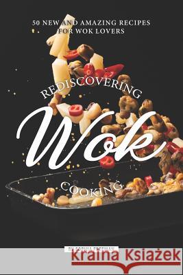 Rediscovering Wok Cooking: 50 New and Amazing Recipes for Wok Lovers Sophia Freeman 9781099561412 Independently Published - książka