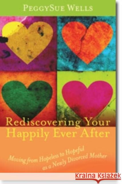 Rediscovering Your Happily Ever After: Moving from Hopeless to Hopeful as a Newly Divorced Mother Wells, PeggySue 9780825439308 Not Avail - książka