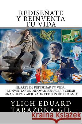 Rediseñate y Reinventa Tu Vida: El Arte de REDISEÑAR tu Vida, REINVENTARTE, INNOVAR, RENACER y Crear una Nueva y Mejorada Version de ti Mismo Tarazona Gil, Ylich Eduard 9781540795700 Createspace Independent Publishing Platform - książka