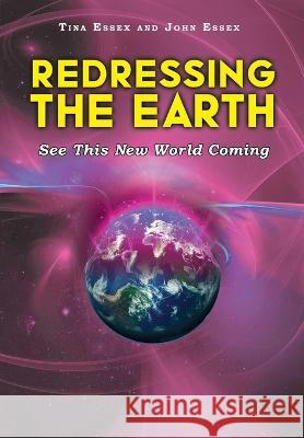 Redressing the Earth: See This New World Coming Tina And John Essex 9781639454723 Writers Branding LLC - książka