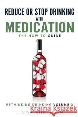 Reduce or Stop Drinking with Medication: The How-To Guide: Volume 3 of the 'A Prescription for Alcoholics - Medication for Alcoholism' Book Series Burlison, Linda 9780997107654 Addiction Publishing - książka