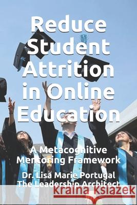 Reduce Student Attrition in Online Education: A Metacognitive Mentoring Framework Dr Lisa Marie Portugal 9781974418565 Createspace Independent Publishing Platform - książka