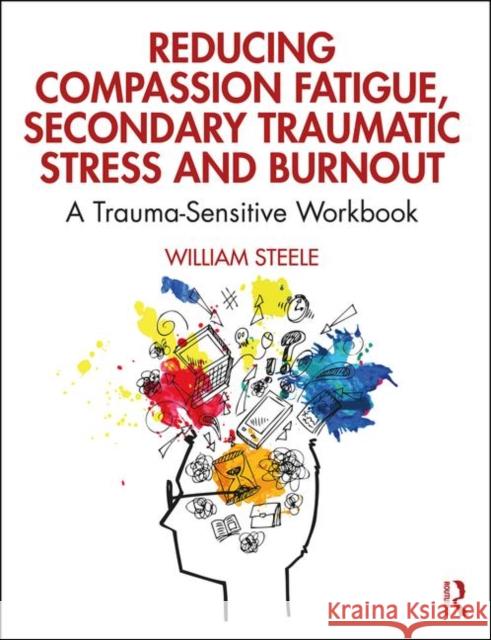 Reducing Compassion Fatigue, Secondary Traumatic Stress, and Burnout: A Trauma-Sensitive Workbook William Steele 9780367144081 Routledge - książka