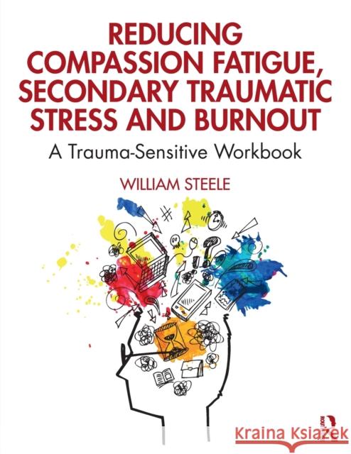 Reducing Compassion Fatigue, Secondary Traumatic Stress, and Burnout: A Trauma-Sensitive Workbook William Steele 9780367144098 Routledge - książka