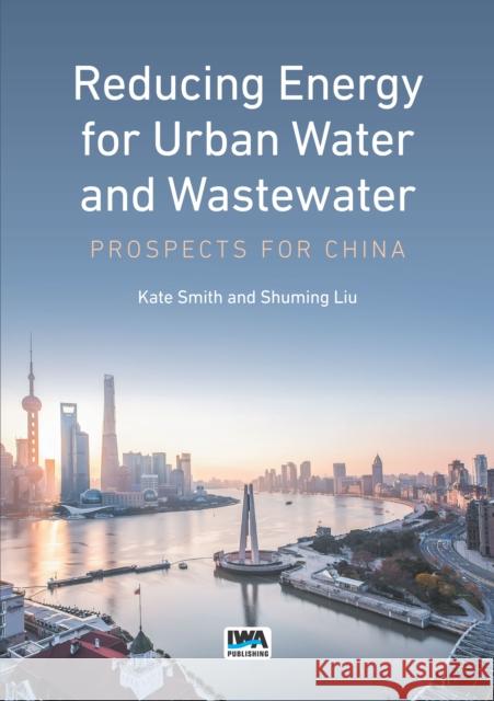 Reducing Energy for Urban Water and Wastewater: Prospects for China Kate Smith Shuming Liu 9781780409931 IWA Publishing (Intl Water Assoc) - książka