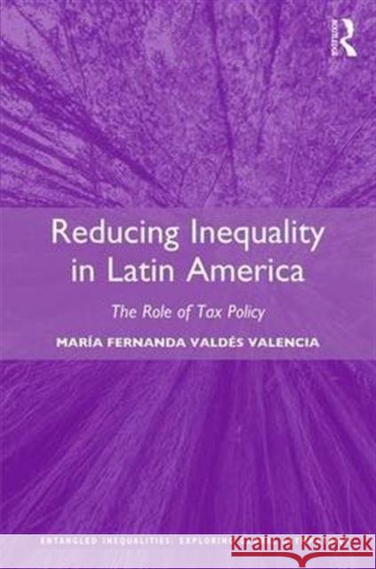 Reducing Inequality in Latin America: The Role of Tax Policy Maria Fernanda Valde 9781472480514 Routledge - książka