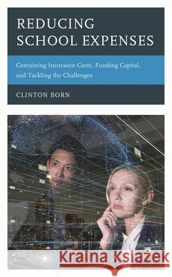 Reducing School Expenses: Containing Insurance Costs, Funding Capital, and Tackling the Challenges Clinton Born 9781475856682 Rowman & Littlefield Publishers - książka