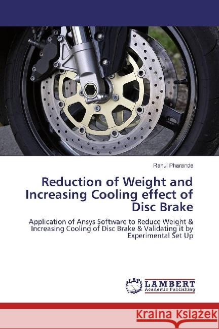 Reduction of Weight and Increasing Cooling effect of Disc Brake : Application of Ansys Software to Reduce Weight & Increasing Cooling of Disc Brake & Validating it by Experimental Set Up Pharande, Rahul 9783330052710 LAP Lambert Academic Publishing - książka
