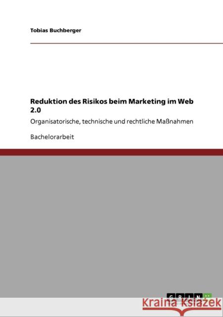Reduktion des Risikos beim Marketing im Web 2.0: Organisatorische, technische und rechtliche Maßnahmen Buchberger, Tobias 9783640700752 Grin Verlag - książka