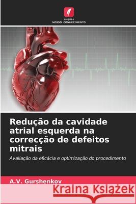 Redução da cavidade atrial esquerda na correcção de defeitos mitrais A V Gurshenkov 9786203064919 Edicoes Nosso Conhecimento - książka