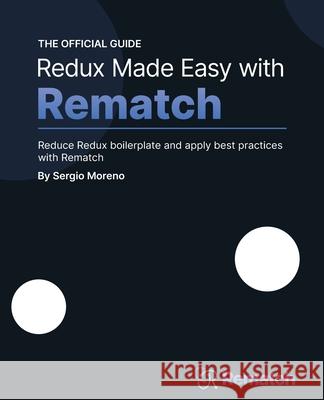 Redux Made Easy with Rematch: Reduce Redux boilerplate and apply best practices with Rematch Sergio Moreno 9781801076210 Packt Publishing - książka