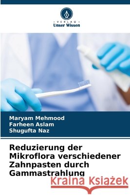 Reduzierung der Mikroflora verschiedener Zahnpasten durch Gammastrahlung Mehmood, Maryam, Aslam, Farheen, Naz, Shugufta 9786209739033 Verlag Unser Wissen - książka