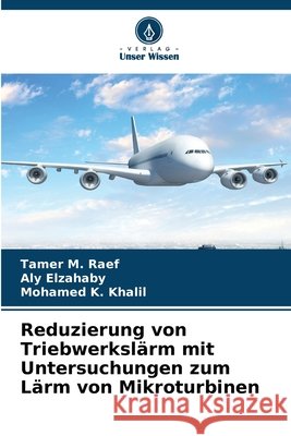 Reduzierung von Triebwerkslärm mit Untersuchungen zum Lärm von Mikroturbinen Raef, Tamer M., Elzahaby, Aly, Khalil, Mohamed K. 9786208466442 Verlag Unser Wissen - książka