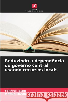 Reduzindo a dependência do governo central usando recursos locais Islam, Fakhrul, Hredhi, Methia 9786209394447 Edições Nosso Conhecimento - książka