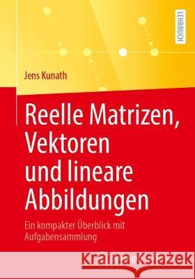 Reelle Matrizen, Vektoren und lineare Abbildungen: Ein kompakter Überblick mit Aufgabensammlung Kunath, Jens 9783662656280 Springer Berlin Heidelberg - książka