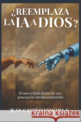 ¿Reemplaza La Ia a Dios?: El nuevo ídolo digital de una generacion sin discernimiento Viafara Garcia, Juan Camilo 9798299326819 Independently Published - książka