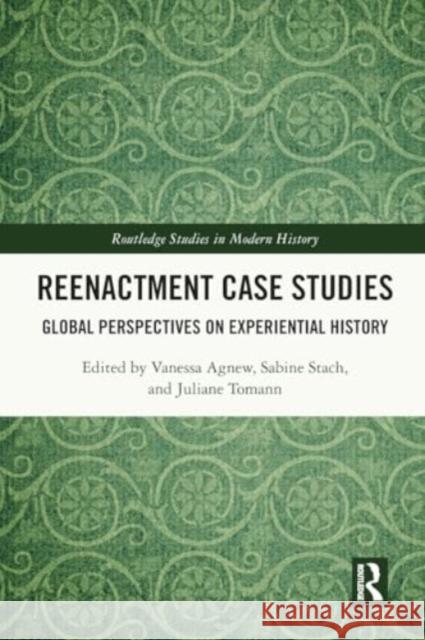 Reenactment Case Studies: Global Perspectives on Experiential History Vanessa Agnew Juliane Tomann Sabine Stach 9781032324555 Routledge - książka