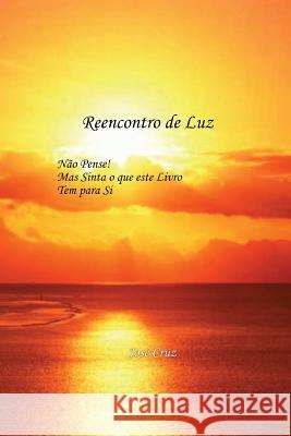 Reencontro De Luz: Não Pense mas Sinta o Que este Livro tem para Si Cruz Cruz, Jose 9781467985079 Createspace - książka