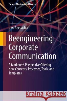 Reengineering Corporate Communication: A Marketer's Perspective Offering New Concepts, Processes, Tools, and Templates Seebacher, Uwe 9783031038372 Springer International Publishing - książka