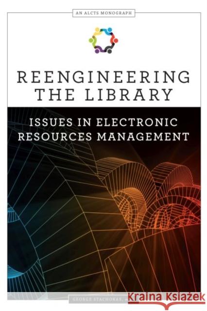 Reengineering the Library: Issues in Electronic Resources Management George Stachokas   9780838916216 ALA Editions - książka