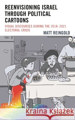 Reenvisioning Israel through Political Cartoons: Visual Discourses During the 2018–2021 Electoral Crisis Matt Reingold 9781666906837 Lexington Books - książka