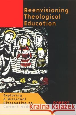 Reenvisioning Theological Education: Exploring a Missional Alternative to Current Models Banks, Robert 9780802846204 Wm. B. Eerdmans Publishing Company - książka