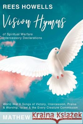 Rees Howells, Vision Hymns of Spiritual Warfare Intercessory Declarations: World War II Songs of Victory, Intercession, Praise and Worship, Israel and Backholer, Mathew 9781907066962 Byfaith Media - książka