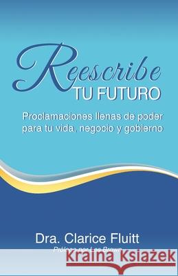 Reescribe tu futuro: Proclamaciones llenas de poder para tu vida, negocio y gobierno Clarice Fluitt 9780990369493 Clarice Fluitt - książka