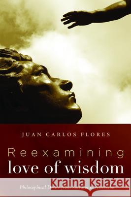 Reexamining Love of Wisdom: Philosophical Desire from Socrates to Nietzsche Flores, Juan Carlos 9781498237628 Cascade Books - książka