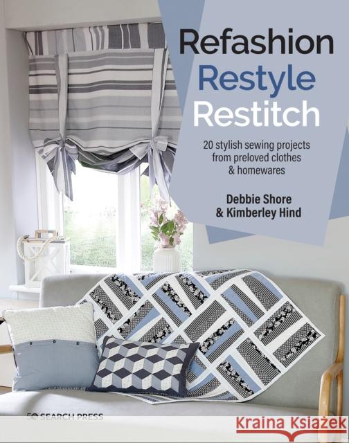 Refashion, Restyle, Restitch: 20 Stylish Sewing Projects from Preloved Clothes & Homewares Debbie Shore Kimberley Hind 9781782219934 Search Press Ltd - książka