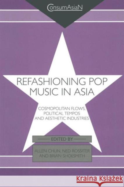 Refashioning Pop Music in Asia: Cosmopolitan Flows, Political Tempos, and Aesthetic Industries Allen Chun Ned Rossiter Brian Shoesmith 9780415651394 Routledge - książka