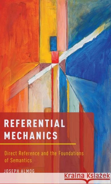 Referential Mechanics: Direct Reference and the Foundations of Semantics Joseph Almog 9780199314379 Oxford University Press, USA - książka