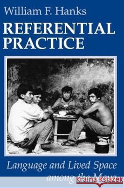 Referential Practice: Language and Lived Space among the Maya Hanks, William F. 9780226315461 University of Chicago Press - książka