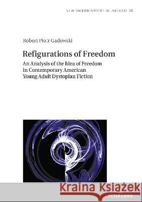 Refigurations of Freedom; An Analysis of the Idea of Freedom in Contemporary American Young Adult Dystopian Fiction Gadowski, Robert 9783631877401 Peter Lang AG - książka