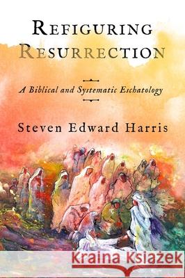 Refiguring Resurrection – A Biblical and Systematic Eschatology Steven Edward Harris 9781481316439  - książka