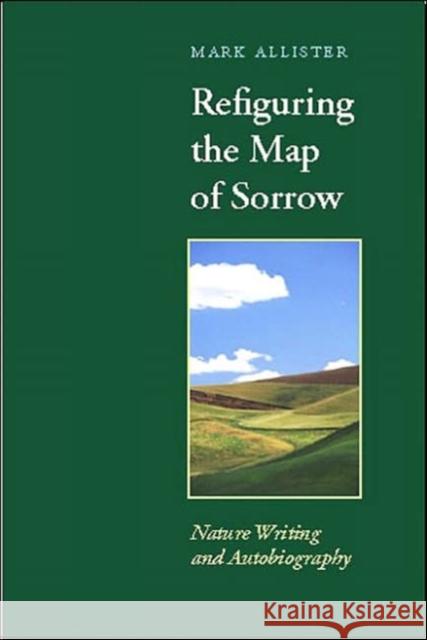 Refiguring the Map of Sorrow: Nature Writing and Autobiography Allister, Mark 9780813920658 University of Virginia Press - książka