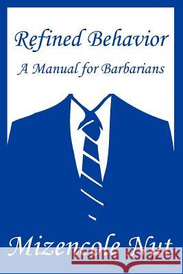 Refined Behavior: A Manual for Barbarians Nut, Mizencole 9780595292585 iUniverse - książka