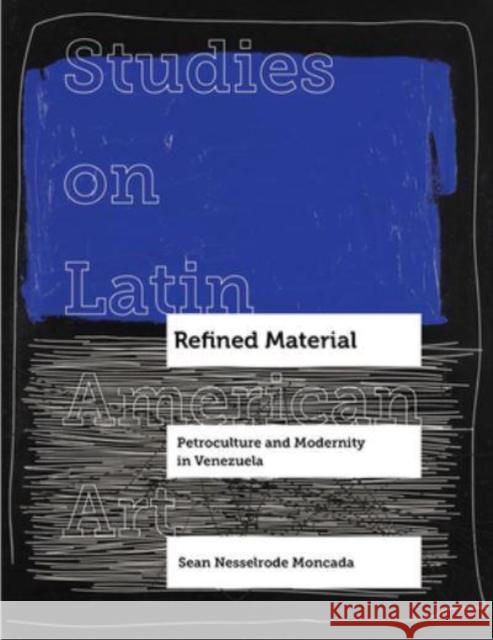 Refined Material: Petroculture and Modernity in Venezuela Sean Nesselrode Moncada 9780520392465 University of California Press - książka