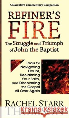 Refiner's Fire: The Struggle and Triumph of John the Baptist: Tools for Navigating Doubt, Reclaiming Faith, and Discovering the Gospel Rachel Starr Thomson 9781927658543 1:11 Publishing - książka