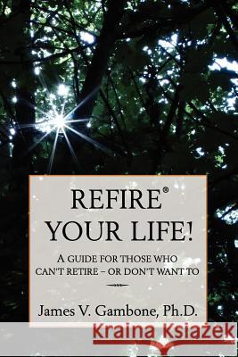 ReFire(R) Your Life!: A guide for those who can't retire - or don't want to Gambone, James V. 9781466249011 Createspace - książka