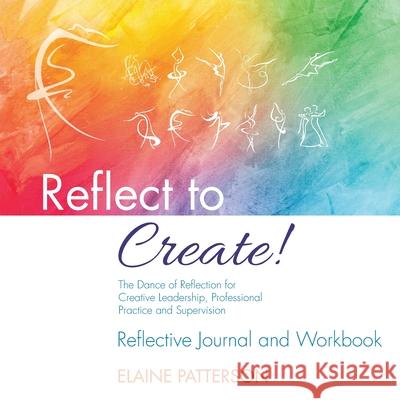 Reflect to Create! The Dance of Reflection for Creative Leadership, Professional Practice and Supervision: Reflective Journal and Workbook Elaine Patterson 9781916456051 Centre for Reflection and Creativity Ltd - książka