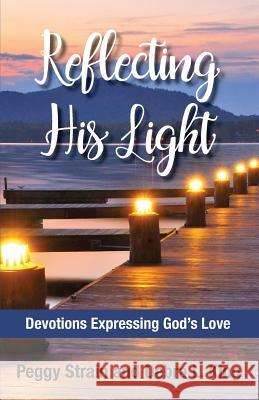 Reflecting His Light: Devotions Expressing God's Love Peggy Strain Debra L. King 9781530805136 Createspace Independent Publishing Platform - książka